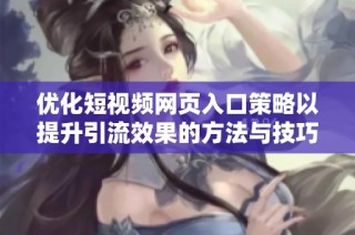 优化短视频网页入口策略以提升引流效果的方法与技巧