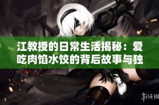 江教授的日常生活揭秘：爱吃肉馅水饺的背后故事与独特制作方法