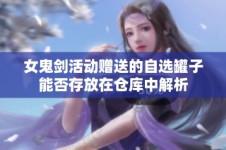 女鬼剑活动赠送的自选罐子能否存放在仓库中解析
