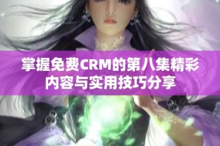 掌握免费CRM的第八集精彩内容与实用技巧分享