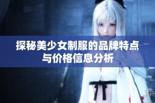探秘美少女制服的品牌特点与价格信息分析