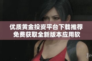 优质黄金投资平台下载推荐 免费获取全新版本应用软件