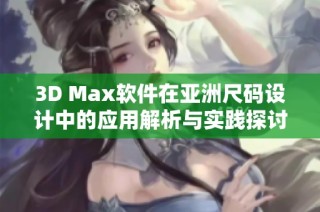 3D Max软件在亚洲尺码设计中的应用解析与实践探讨