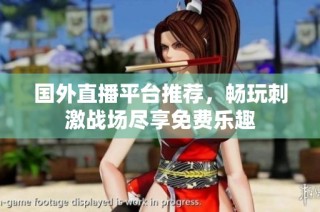 国外直播平台推荐，畅玩刺激战场尽享免费乐趣