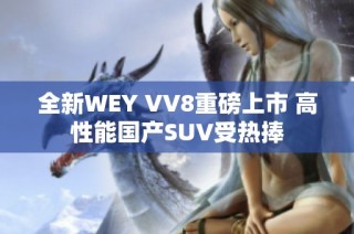 全新WEY VV8重磅上市 高性能国产SUV受热捧