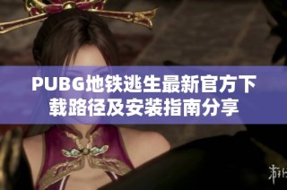 PUBG地铁逃生最新官方下载路径及安装指南分享