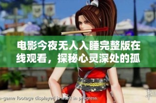 电影今夜无人入睡完整版在线观看，探秘心灵深处的孤独与挣扎