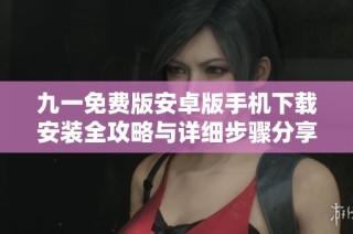 九一免费版安卓版手机下载安装全攻略与详细步骤分享