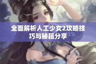 全面解析人工少女2攻略技巧与秘籍分享