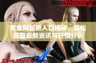 黄金网站新入口揭秘，轻松获取最新资讯与行情分析