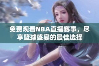 免费观看NBA直播赛事，尽享篮球盛宴的最佳选择