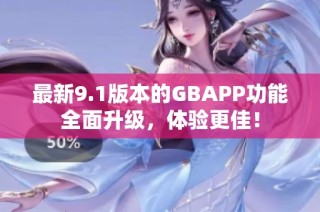 最新9.1版本的GBAPP功能全面升级，体验更佳！
