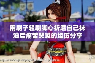 用刷子轻刷脚心折磨自己抹油后痛苦哭喊的经历分享