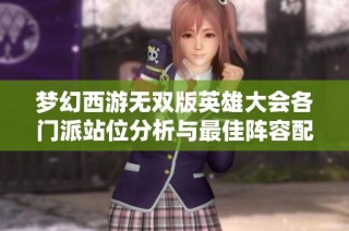 梦幻西游无双版英雄大会各门派站位分析与最佳阵容配置攻略