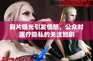 胸片曝光引发愤怒，公众对医疗隐私的关注加剧
