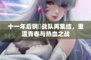 十一年后钢镚战队再集结，重温青春与热血之战