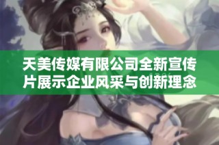 天美传媒有限公司全新宣传片展示企业风采与创新理念