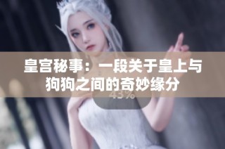 皇宫秘事：一段关于皇上与狗狗之间的奇妙缘分