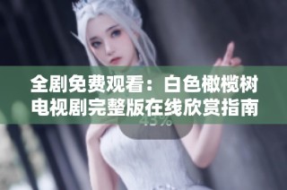 全剧免费观看：白色橄榄树电视剧完整版在线欣赏指南
