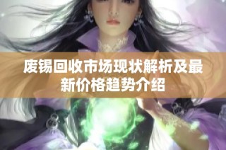 废锡回收市场现状解析及最新价格趋势介绍