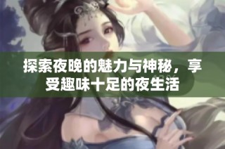 探索夜晚的魅力与神秘，享受趣味十足的夜生活