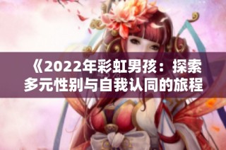 《2022年彩虹男孩：探索多元性别与自我认同的旅程》