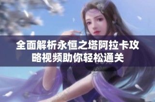 全面解析永恒之塔阿拉卡攻略视频助你轻松通关