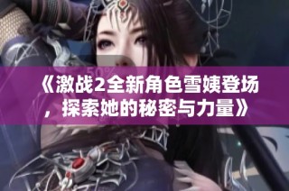 《激战2全新角色雪姨登场，探索她的秘密与力量》