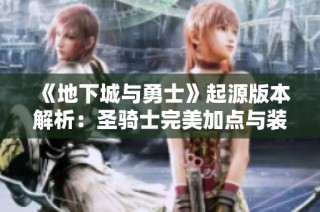 《地下城与勇士》起源版本解析：圣骑士完美加点与装备深度打造指南