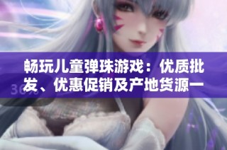 畅玩儿童弹珠游戏：优质批发、优惠促销及产地货源一站式采购服务
