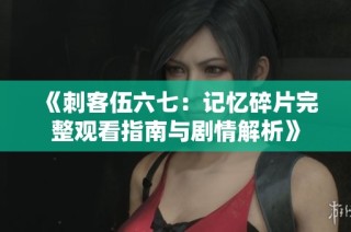 《刺客伍六七：记忆碎片完整观看指南与剧情解析》