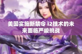 美国实施新禁令 i2技术的未来面临严峻挑战
