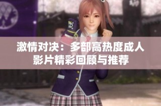 激情对决：多部高热度成人影片精彩回顾与推荐