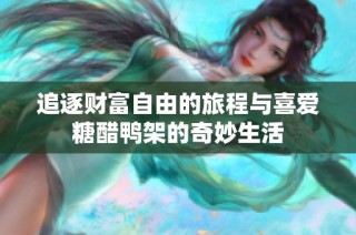 追逐财富自由的旅程与喜爱糖醋鸭架的奇妙生活