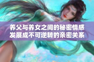 养父与养女之间的秘密情感发展成不可逆转的亲密关系