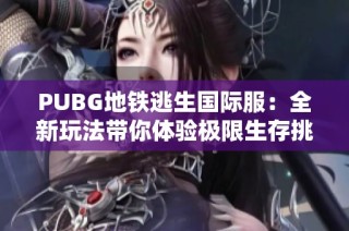PUBG地铁逃生国际服：全新玩法带你体验极限生存挑战