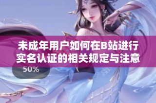 未成年用户如何在B站进行实名认证的相关规定与注意事项
