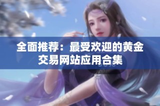 全面推荐：最受欢迎的黄金交易网站应用合集
