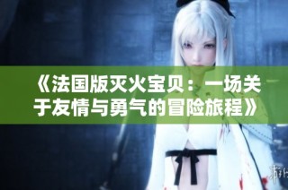 《法国版灭火宝贝：一场关于友情与勇气的冒险旅程》