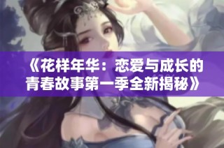 《花样年华：恋爱与成长的青春故事第一季全新揭秘》