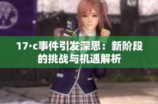 17·c事件引发深思：新阶段的挑战与机遇解析