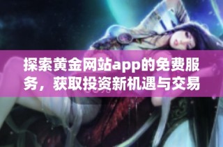探索黄金网站app的免费服务，获取投资新机遇与交易技巧