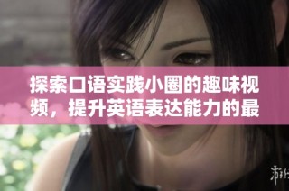 探索口语实践小圈的趣味视频，提升英语表达能力的最佳途径