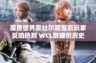 魔兽世界奥杜尔调整后玩家反响热烈 WCL数据创历史新高
