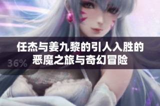 任杰与姜九黎的引人入胜的恶魔之旅与奇幻冒险