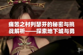 痛苦之村列瑟芬的秘密与挑战解析——探索地下城与勇士世界