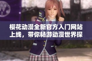 樱花动漫全新官方入门网站上线，带你畅游动漫世界探索无限可能