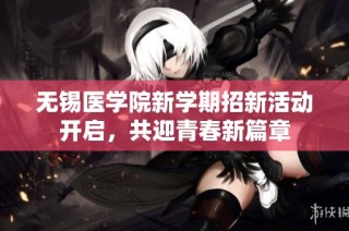 无锡医学院新学期招新活动开启，共迎青春新篇章
