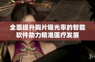 全面提升胸片曝光率的智能软件助力精准医疗发展