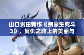 山口贵由新作《剑豪生死斗3》，复仇之路上的美丽与残酷交织